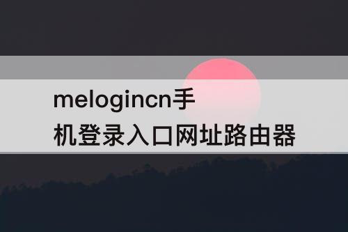 melogincn手机登录入口网址路由器