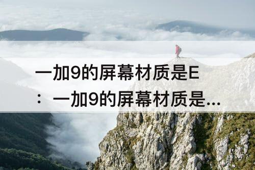 一加9的屏幕材质是E：一加9的屏幕材质是E4