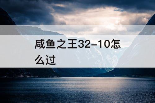 咸鱼之王32-10怎么过