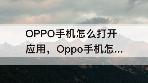 OPPO手机怎么打开应用，Oppo手机怎么打开应用悬浮窗