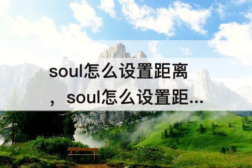 soul怎么设置距离，soul怎么设置距离怎么关掉