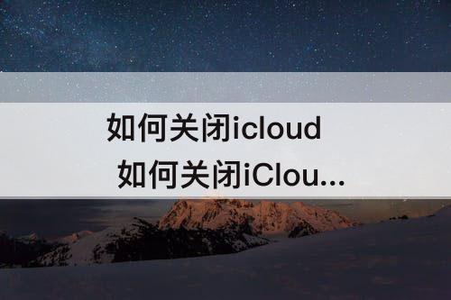 如何关闭icloud 如何关闭iCloud备份功能