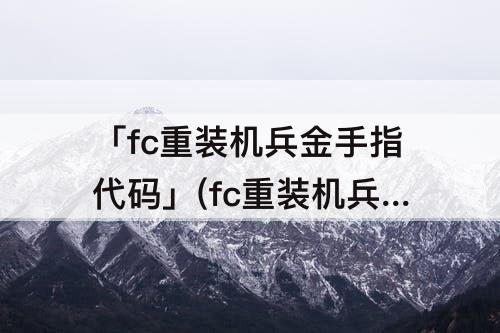 「fc重装机兵金手指代码」(fc重装机兵金手指代码8位数)