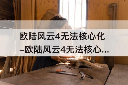 欧陆风云4无法核心化-欧陆风云4无法核心化省份