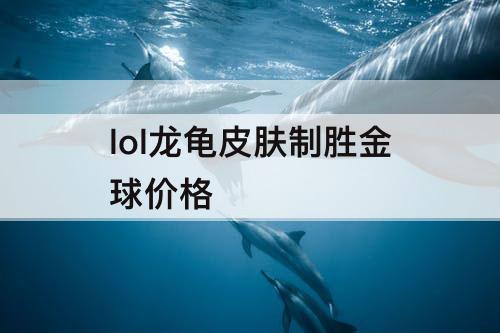 lol龙龟皮肤制胜金球价格
