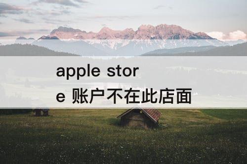 apple store 账户不在此店面