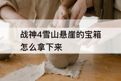 战神4雪山悬崖的宝箱怎么拿下来
