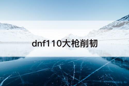dnf110大枪削韧