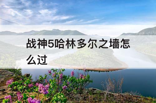 战神5哈林多尔之墙怎么过