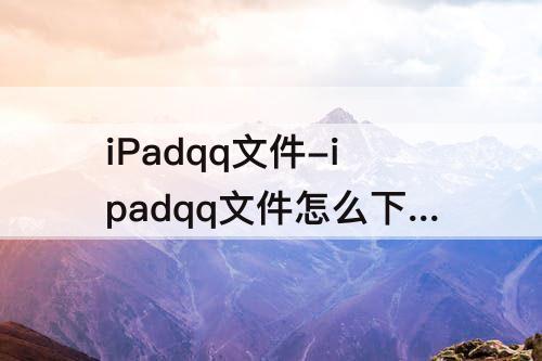 iPadqq文件-ipadqq文件怎么下载