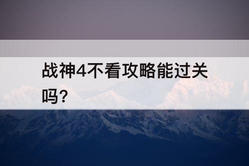 战神4不看攻略能过关吗?