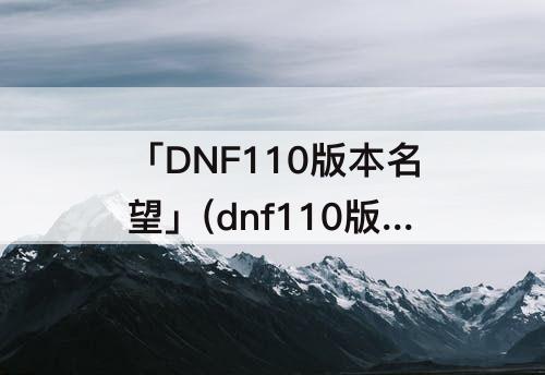「DNF110版本名望」(dnf110版本名望对应的伤害)