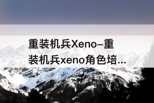 重装机兵Xeno-重装机兵xeno角色培养