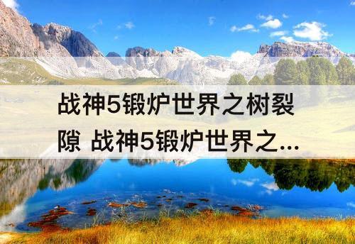 战神5锻炉世界之树裂隙 战神5锻炉世界之树裂隙怎么解锁