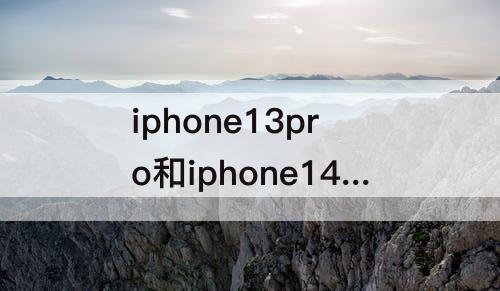 iphone13pro和iphone14pro max