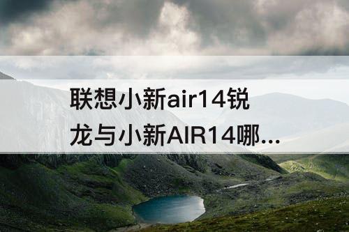 联想小新air14锐龙与小新AIR14哪款好些
