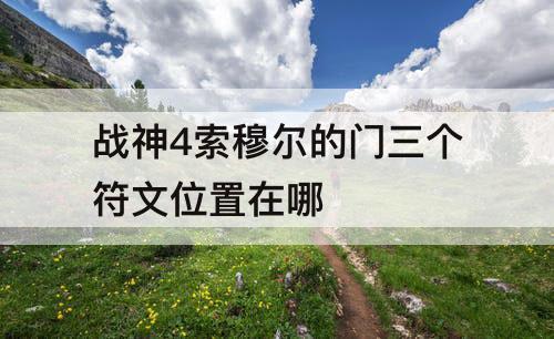战神4索穆尔的门三个符文位置在哪