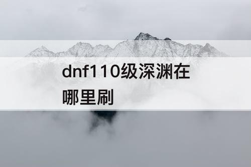 dnf110级深渊在哪里刷
