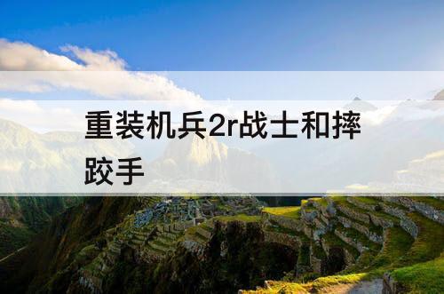 重装机兵2r战士和摔跤手