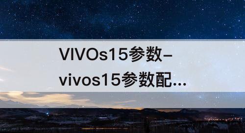 VIVOs15参数-vivos15参数配置详细参数