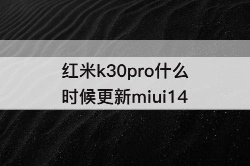 红米k30pro什么时候更新miui14