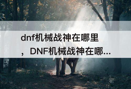 dnf机械战神在哪里，DNF机械战神在哪里洗票