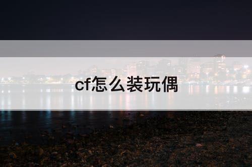 cf怎么装玩偶