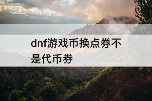 dnf游戏币换点券不是代币券
