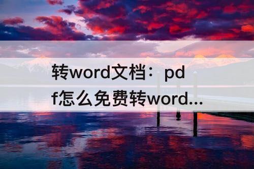 转word文档：pdf怎么免费转word文档格式