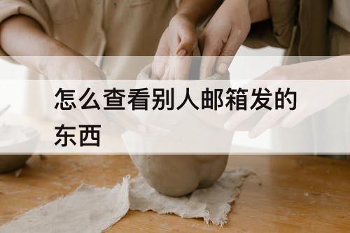 怎么查看别人邮箱发的东西