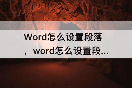 Word怎么设置段落，word怎么设置段落首行缩进
