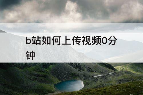 b站如何上传视频0分钟