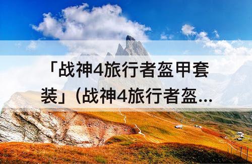 「战神4旅行者盔甲套装」(战神4旅行者盔甲套装成就)