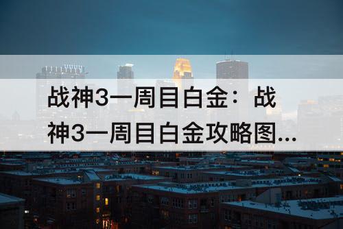 战神3一周目白金：战神3一周目白金攻略图文流程