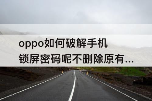 oppo如何破解手机锁屏密码呢不删除原有资源