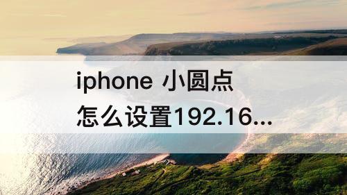 iphone 小圆点怎么设置192.168.1.1