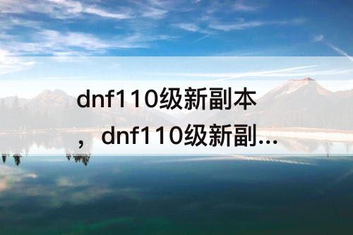 dnf110级新副本，dnf110级新副本在哪里