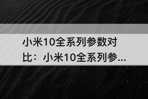 小米10全系列参数对比：小米10全系列参数对比图