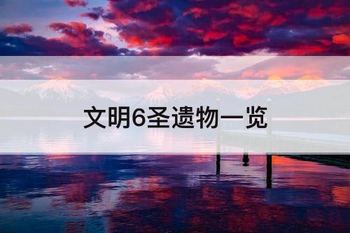 文明6圣遗物一览