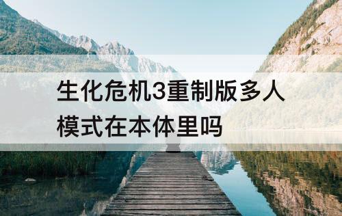 生化危机3重制版多人模式在本体里吗