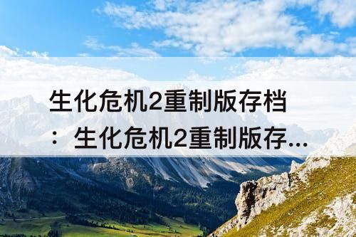 生化危机2重制版存档：生化危机2重制版存档修改器