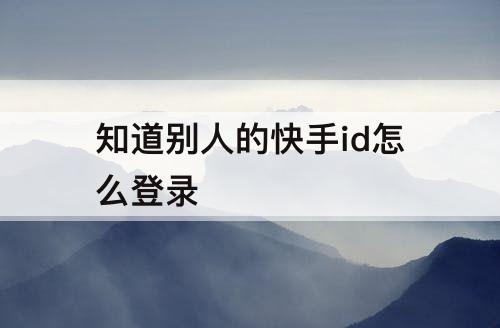 知道别人的快手id怎么登录