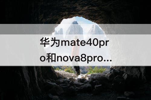 华为mate40pro和nova8pro参数对比