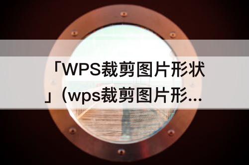 「WPS裁剪图片形状」(wps裁剪图片形状没有了)