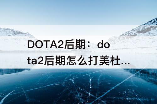 DOTA2后期：dota2后期怎么打美杜莎