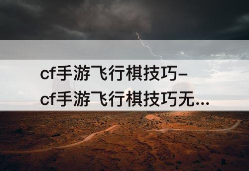 cf手游飞行棋技巧-cf手游飞行棋技巧无影