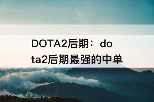 DOTA2后期：dota2后期最强的中单