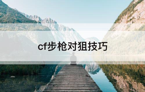 cf步枪对狙技巧
