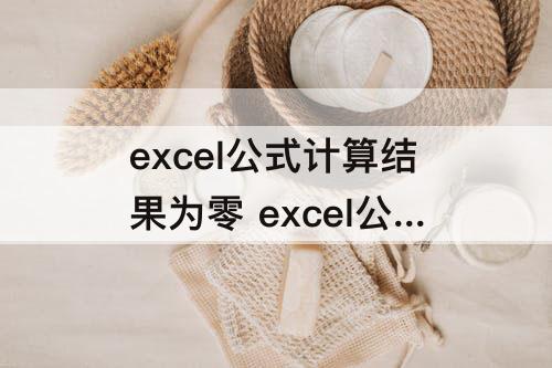 excel公式计算结果为零 excel公式计算结果为零显示乱码