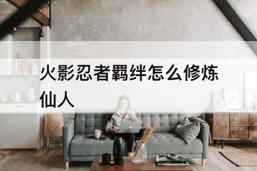 火影忍者羁绊怎么修炼仙人